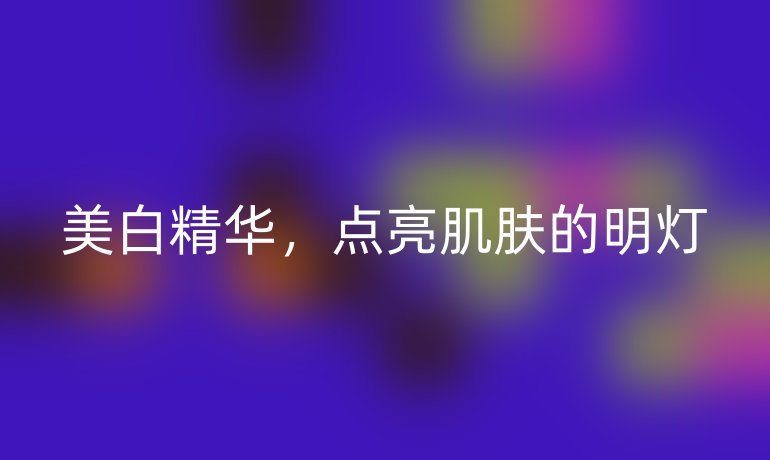 美白精华，点亮肌肤的明灯