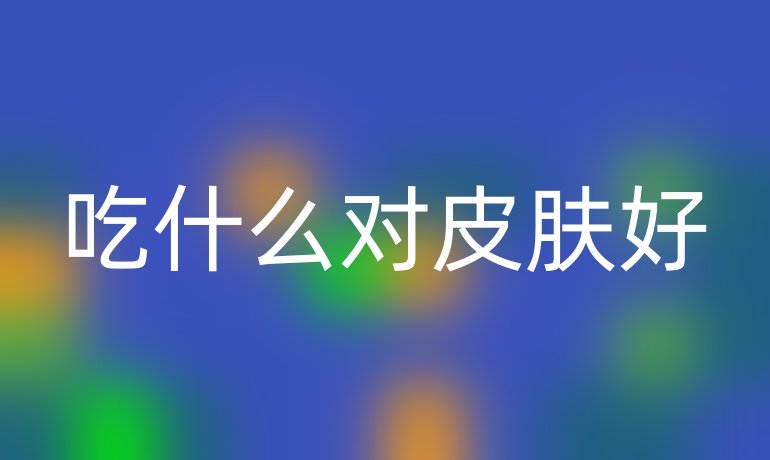 吃什么对皮肤好