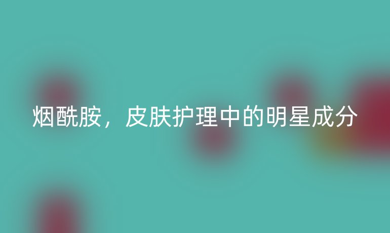 烟酰胺，皮肤护理中的明星成分