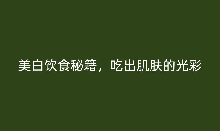 美白饮食秘籍，吃出肌肤的光彩