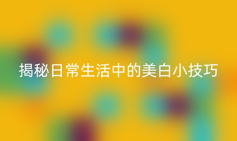 揭秘日常生活中的美白小技巧