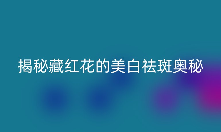 揭秘藏红花的美白祛斑奥秘