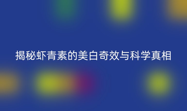 揭秘虾青素的美白奇效与科学真相