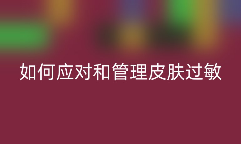 如何应对和管理皮肤过敏