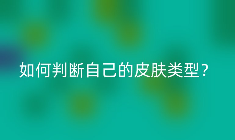 如何判断自己的皮肤类型？