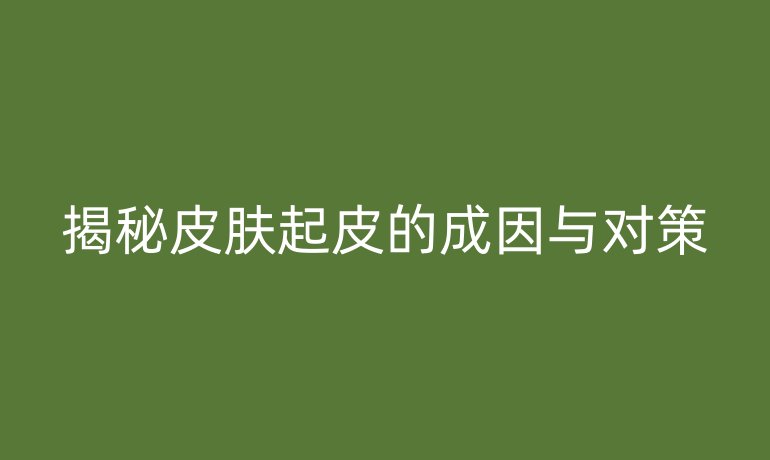 揭秘皮肤起皮的成因与对策