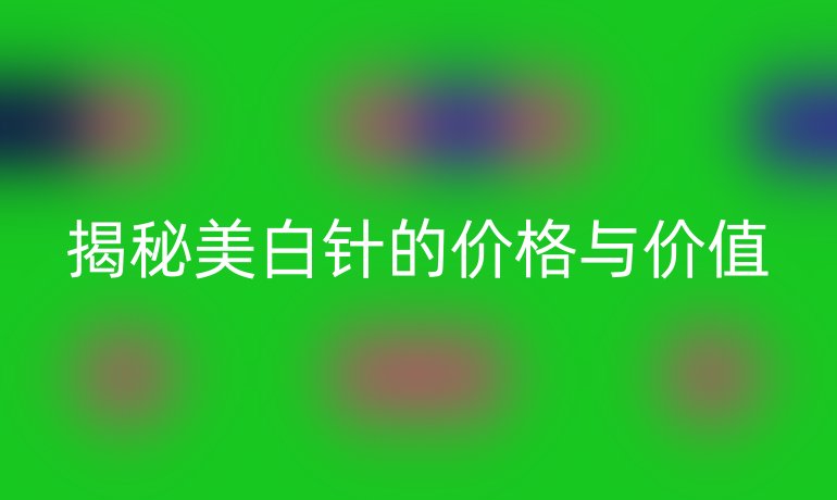 揭秘美白针的价格与价值