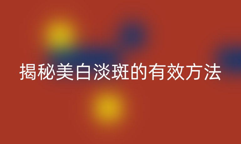 揭秘美白淡斑的有效方法