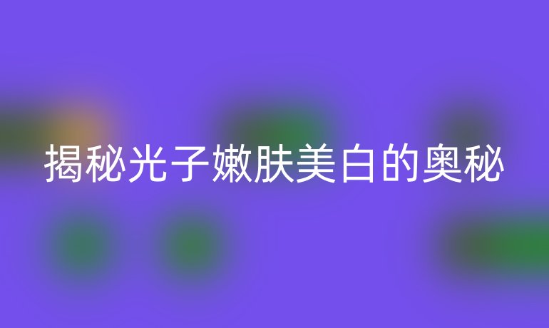 揭秘光子嫩肤美白的奥秘