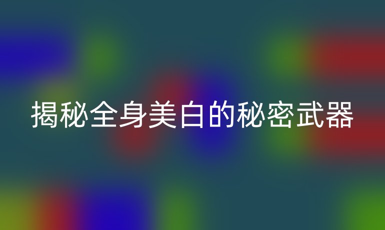 揭秘全身美白的秘密武器