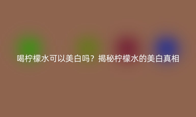 喝柠檬水可以美白吗？揭秘柠檬水的美白真相