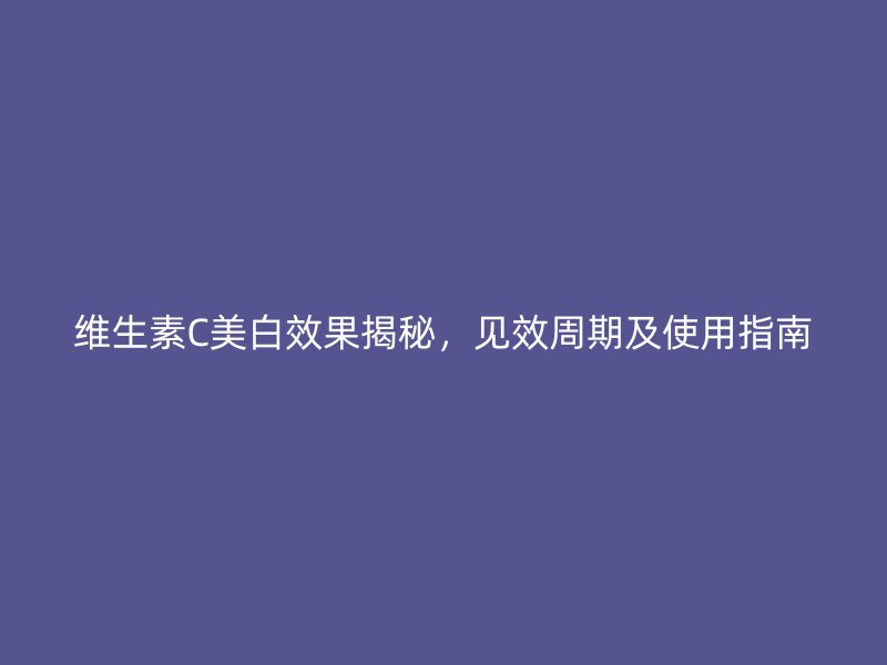 维生素C美白效果揭秘，见效周期及使用指南