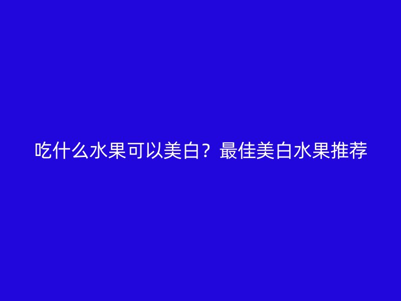 吃什么水果可以美白？最佳美白水果推荐