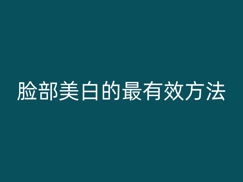 脸部美白的最有效方法