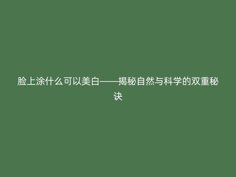 脸上涂什么可以美白——揭秘自然与科学的双重秘诀