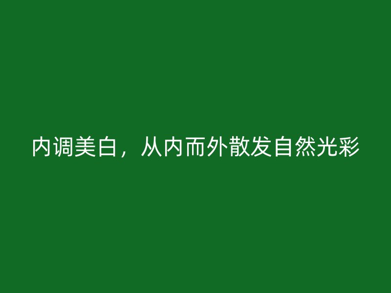 内调美白，从内而外散发自然光彩