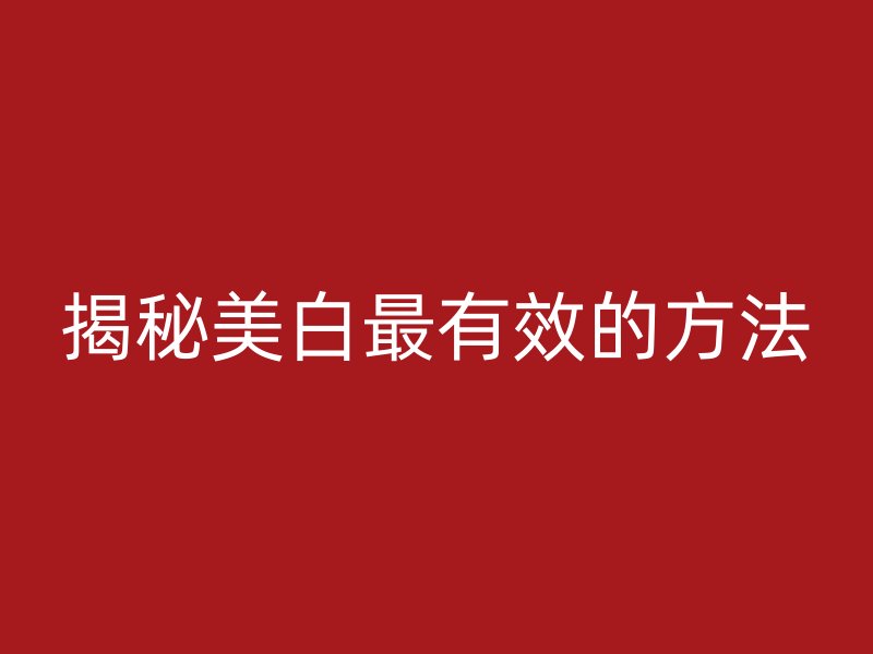 揭秘美白最有效的方法