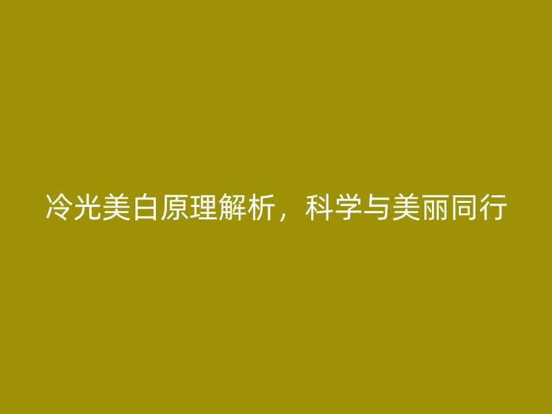 冷光美白原理解析，科学与美丽同行