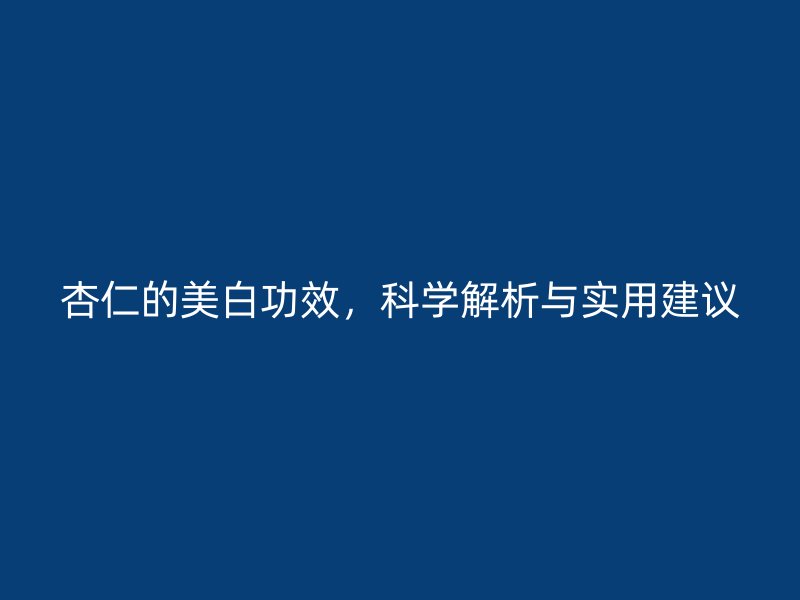 杏仁的美白功效，科学解析与实用建议