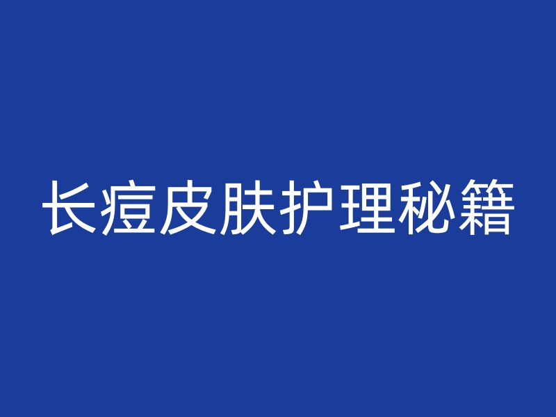 长痘皮肤护理秘籍