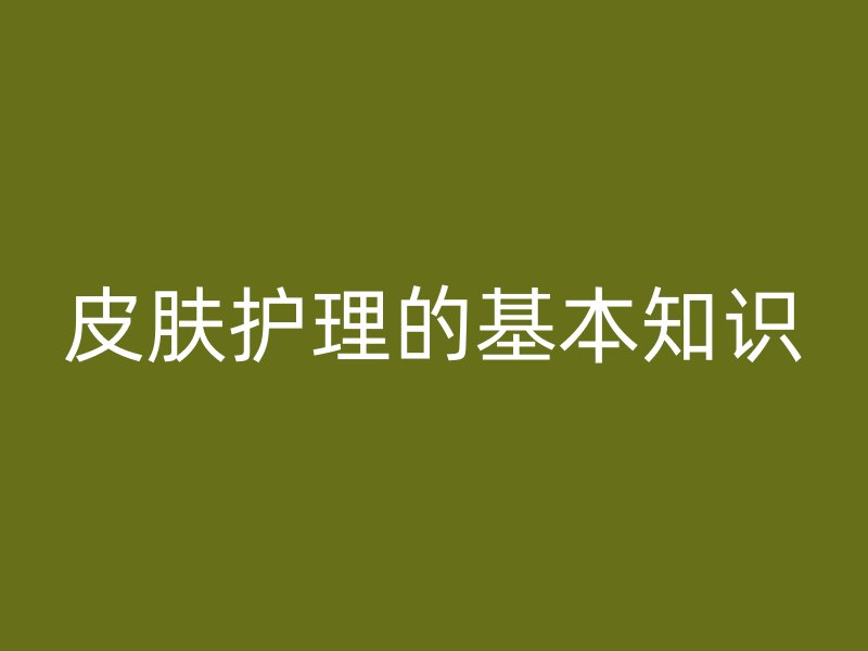 皮肤护理的基本知识