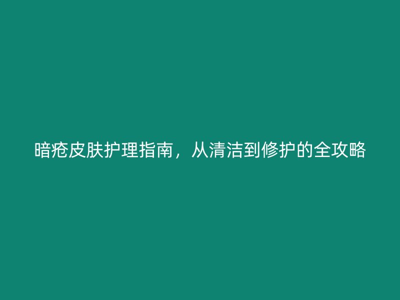 暗疮皮肤护理指南，从清洁到修护的全攻略