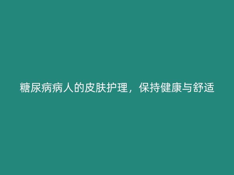 糖尿病病人的皮肤护理，保持健康与舒适