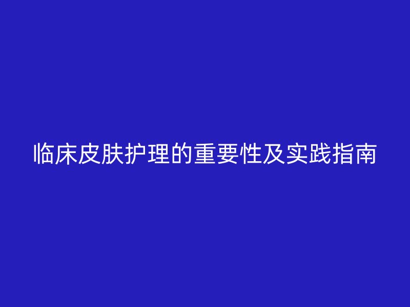 临床皮肤护理的重要性及实践指南