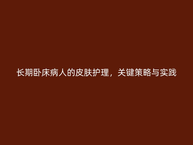 长期卧床病人的皮肤护理，关键策略与实践