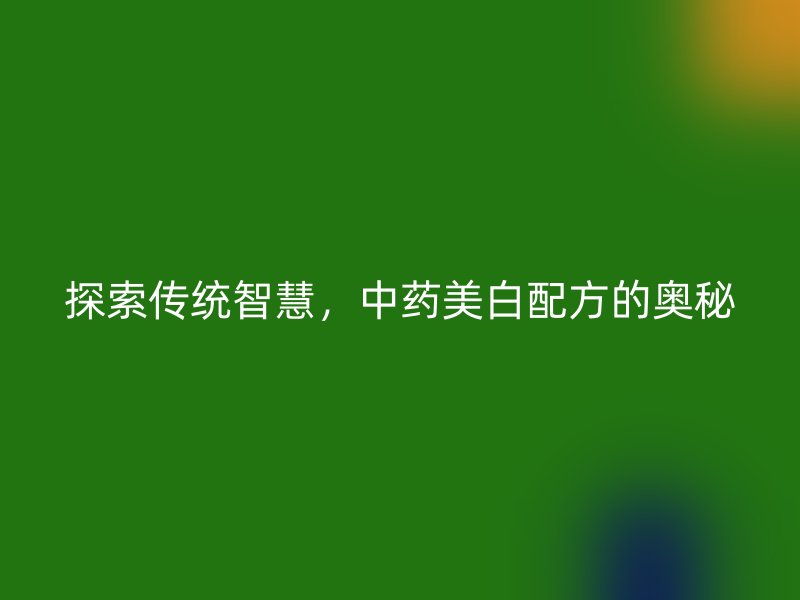 探索传统智慧，中药美白配方的奥秘