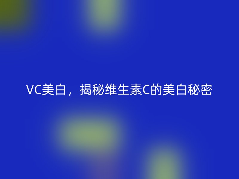 VC美白，揭秘维生素C的美白秘密