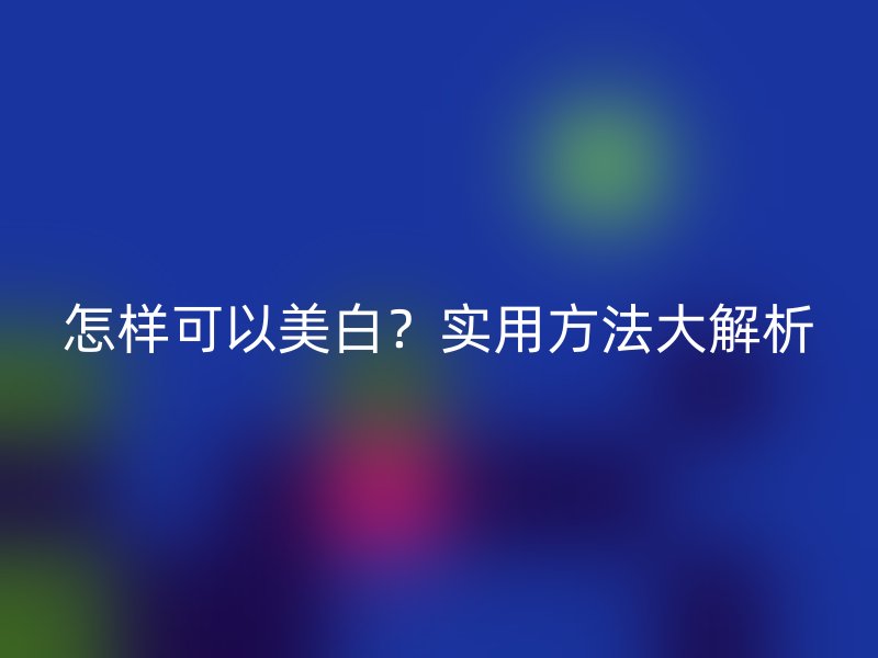 怎样可以美白？实用方法大解析