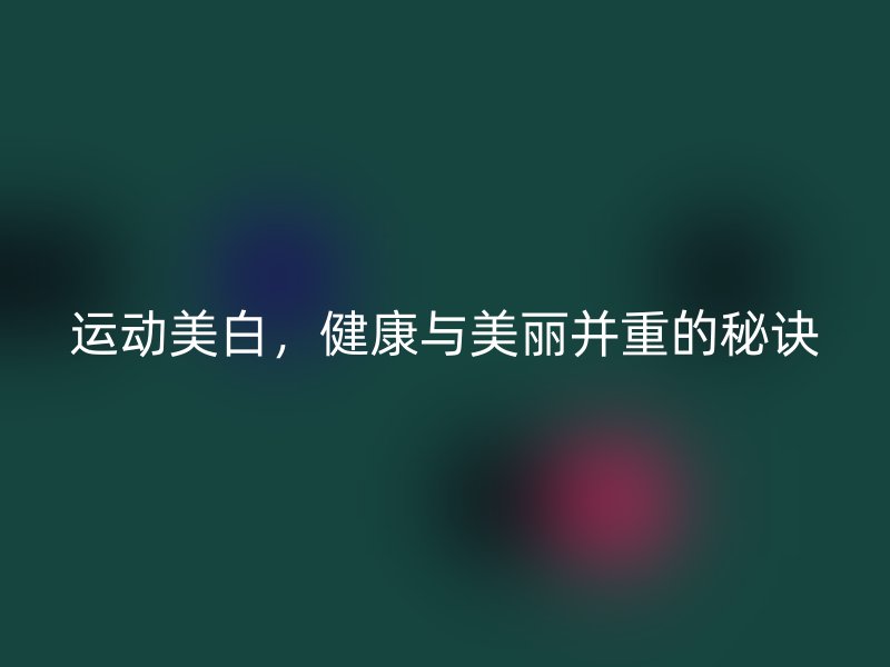 运动美白，健康与美丽并重的秘诀