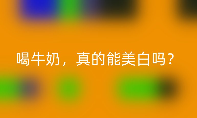 喝牛奶，真的能美白吗？