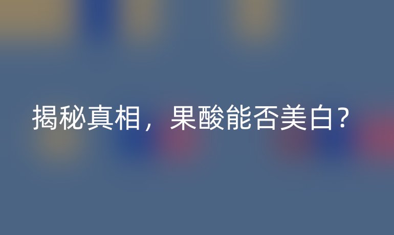 揭秘真相，果酸能否美白？