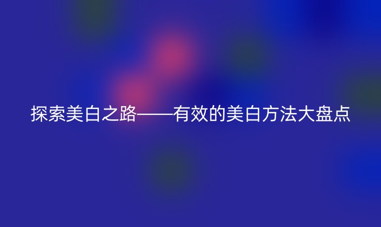 探索美白之路——有效的美白方法大盘点