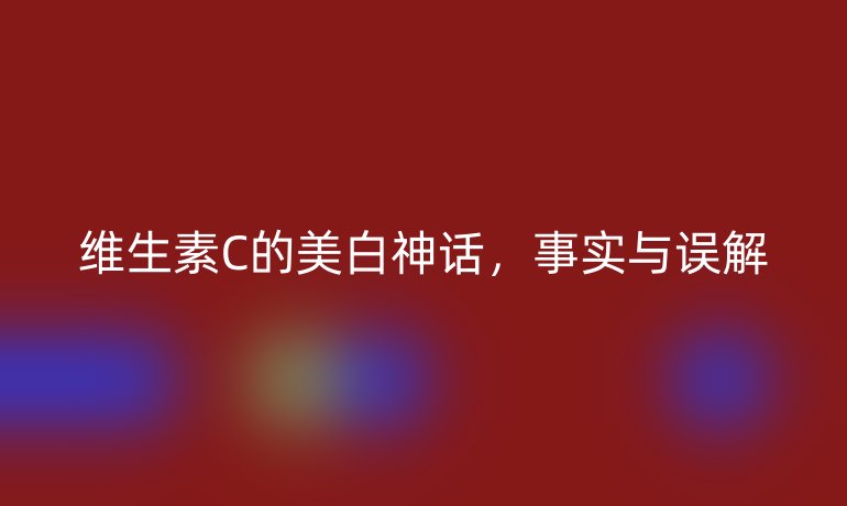 维生素C的美白神话，事实与误解